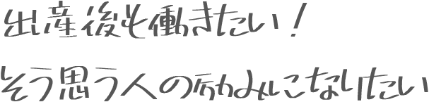 出産後も働きたい！ そう思う人の励みになりたい